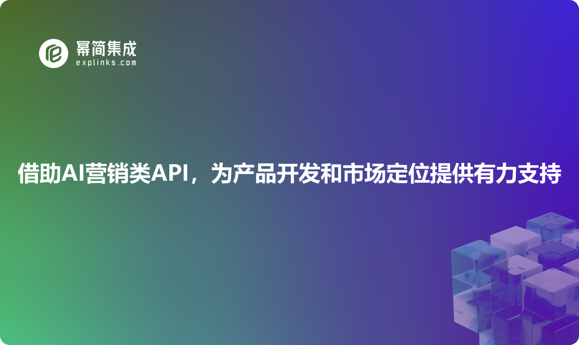 借助AI营销类API，为产品开发和市场定位提供有力支持