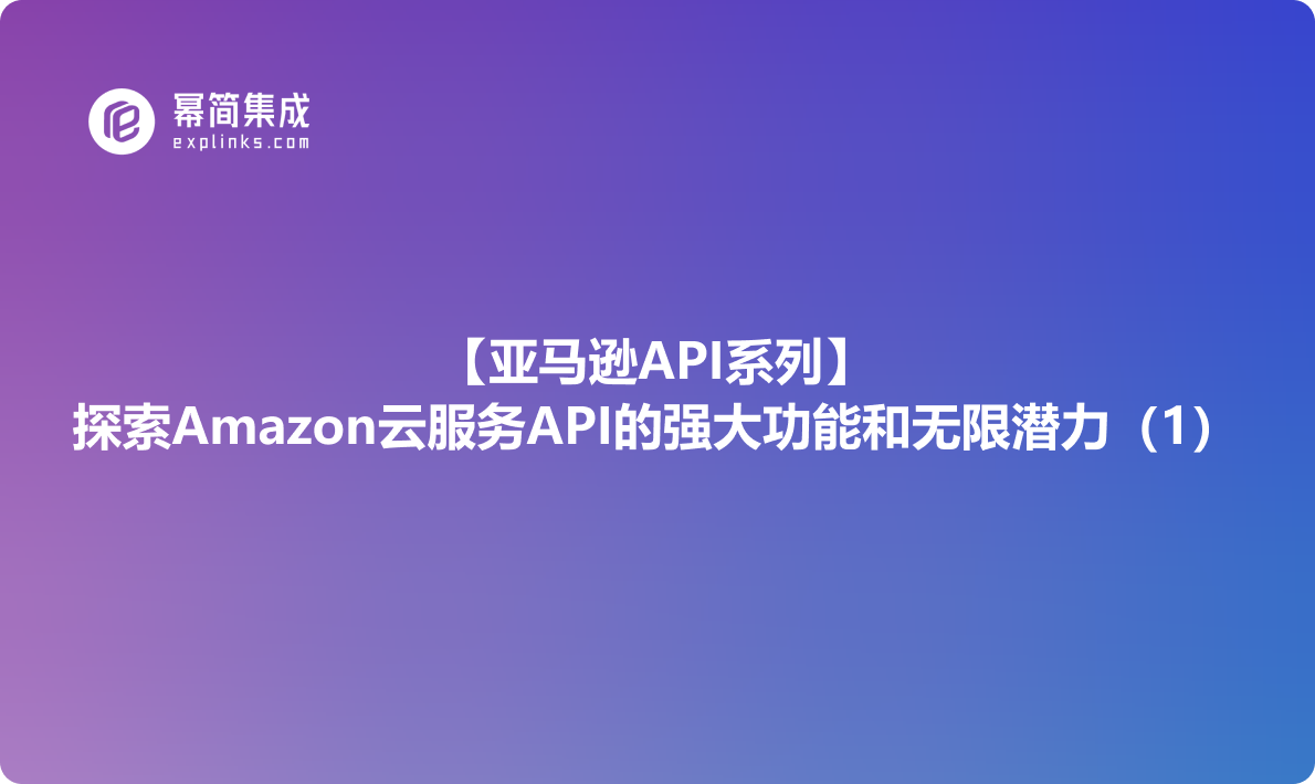 亚马逊API系列：探索Amazon云服务API的强大功能和无限潜力（1）