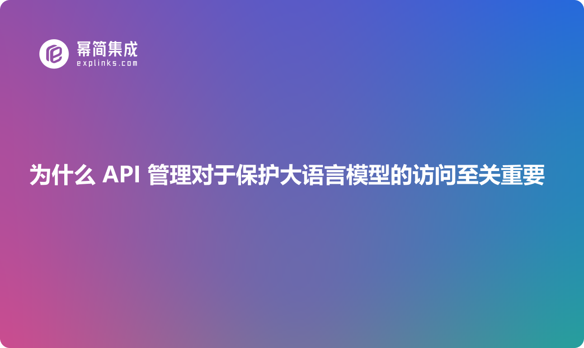 为什么 API 管理对于保护大语言模型的访问至关重要